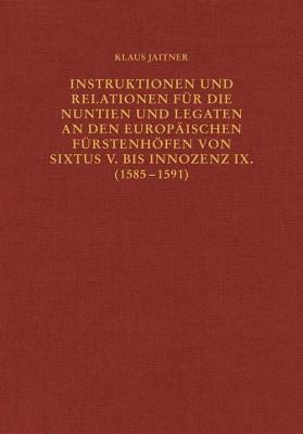 Instruktionen und Relationen für die Nuntien und Legaten an den europäischen Fürstenhöfen von Sixtus V. bis Innozenz IX. (1585-1591)